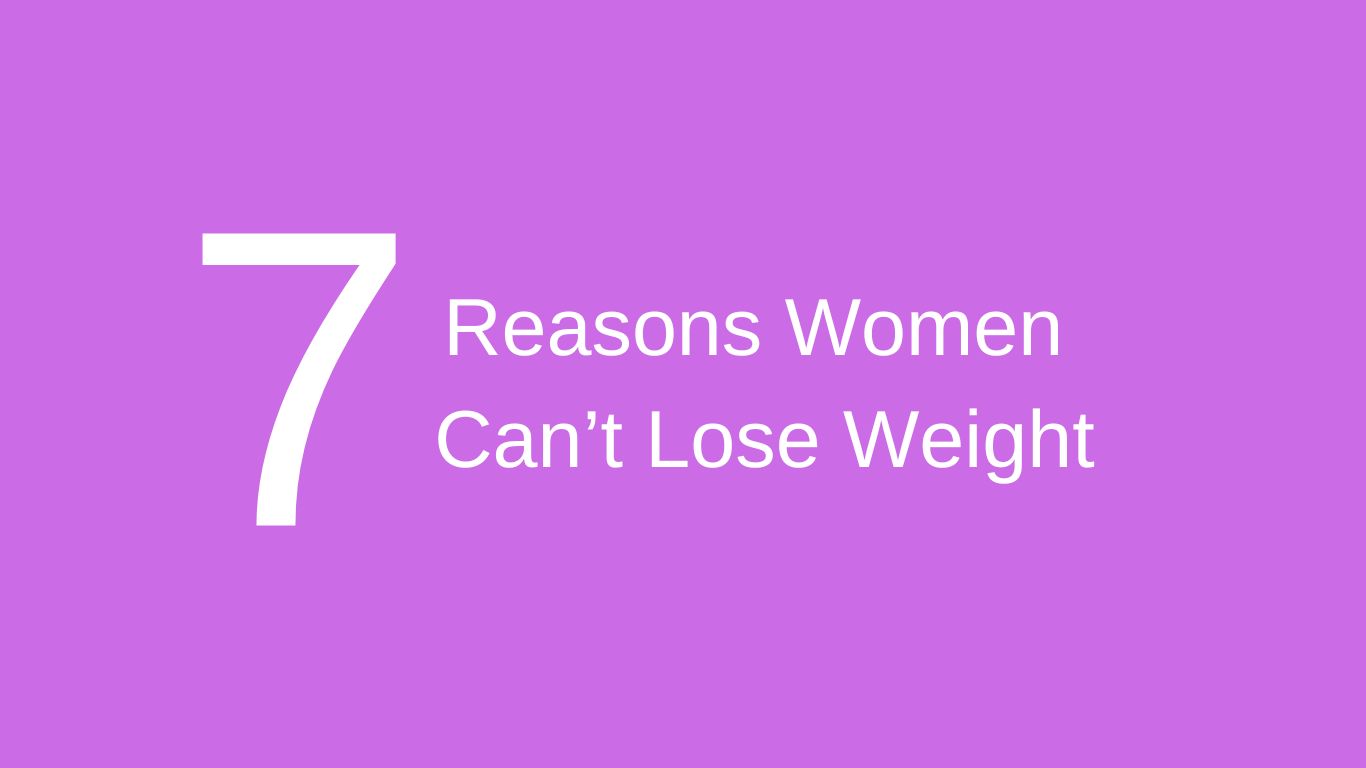 7 Reasons Women Can’t Lose Weight