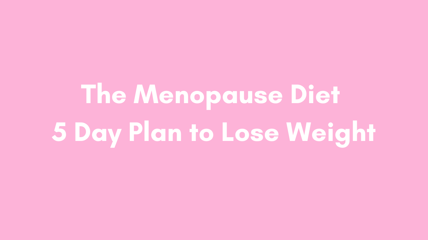 The Menopause Diet 5 Day Plan to Lose Weight