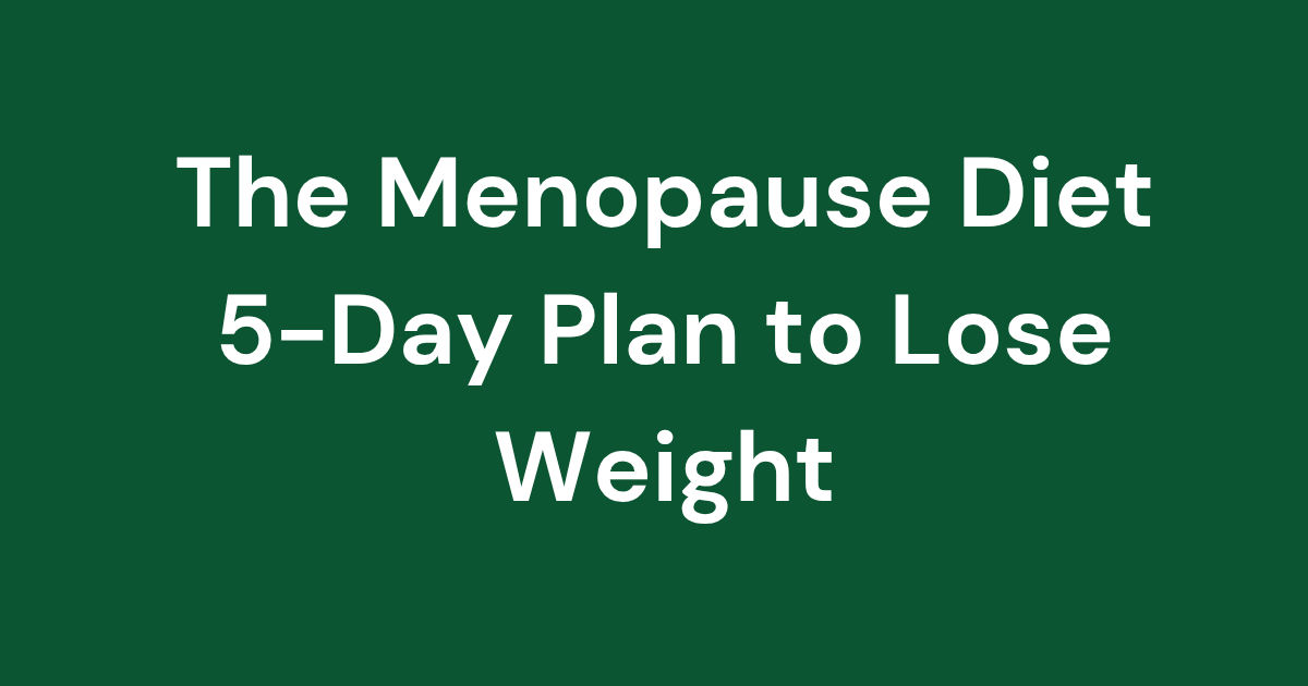 The Menopause Diet 5-Day Plan to Lose Weight