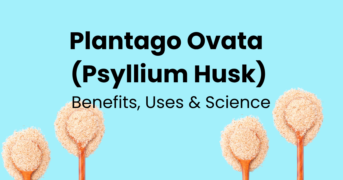 Plantago Ovata (Psyllium Husk): Benefits, Uses, Science and FAQs