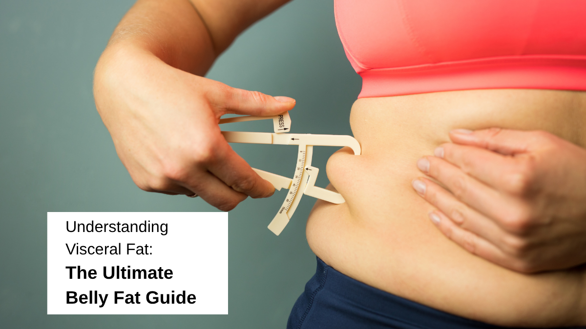 Understanding Visceral Fat: The Ultimate Belly Fat Guide