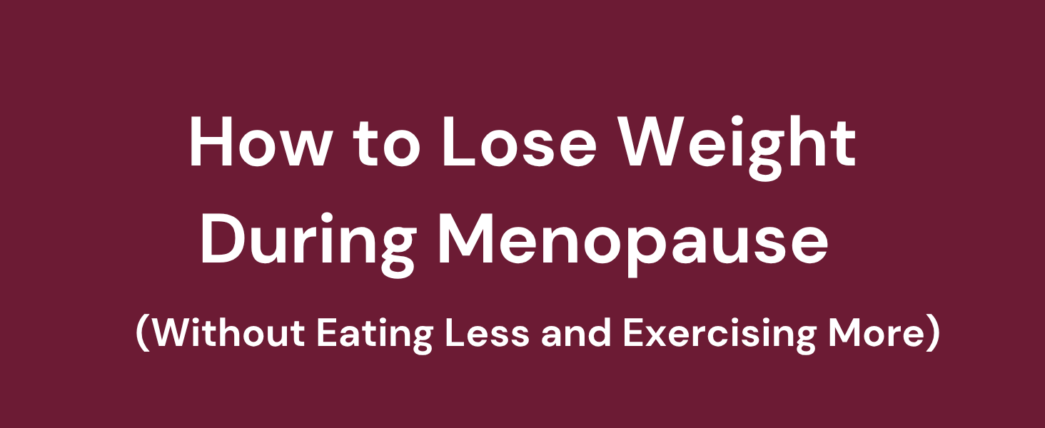 How to Lose Weight During Menopause (Without Eating Less and Exercising More)