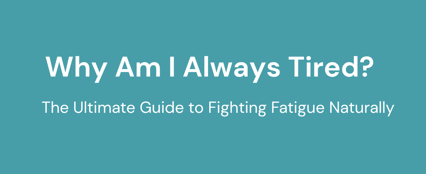 Why Am I Always Tired? The Ultimate Guide to Fighting Fatigue Naturally